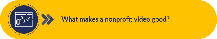 This section covers the elements that make a nonprofit video good.