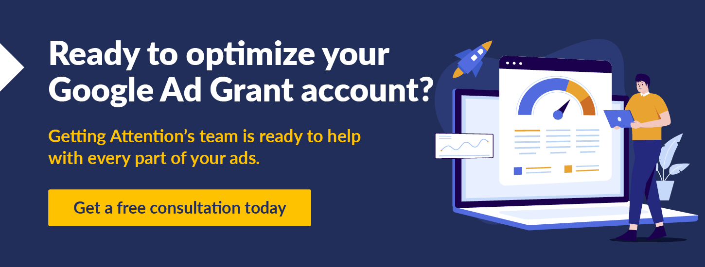 Ready to optimize your Google Ad Grant account. Getting Attention's team is ready to help with every part of your ads. Get a free consultation today.