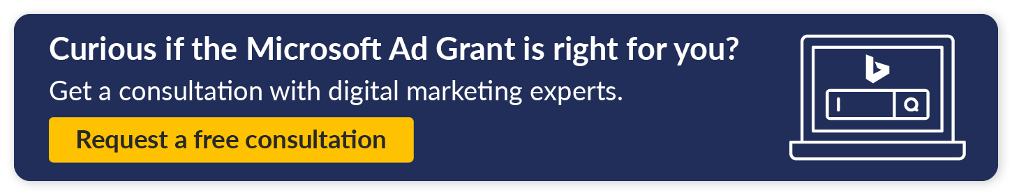 Curious if the Microsoft Ad Grant is right for you? Get a consultation with digital marketing experts. Request a free consultation.