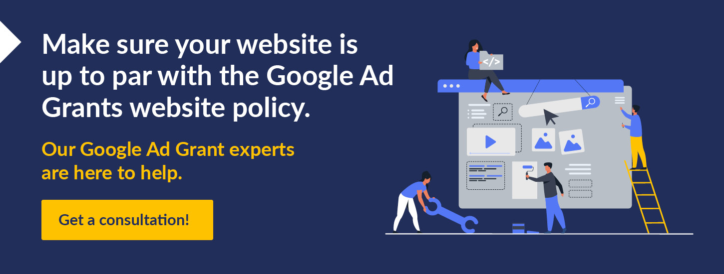 Get a consultation to make sure your website is up to par with the Google Ad Grants website policy.
