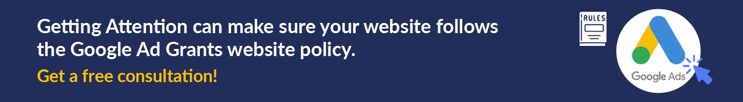 Get a free consultation with Getting Attention to align your website with the Google Ad Grants website policy.