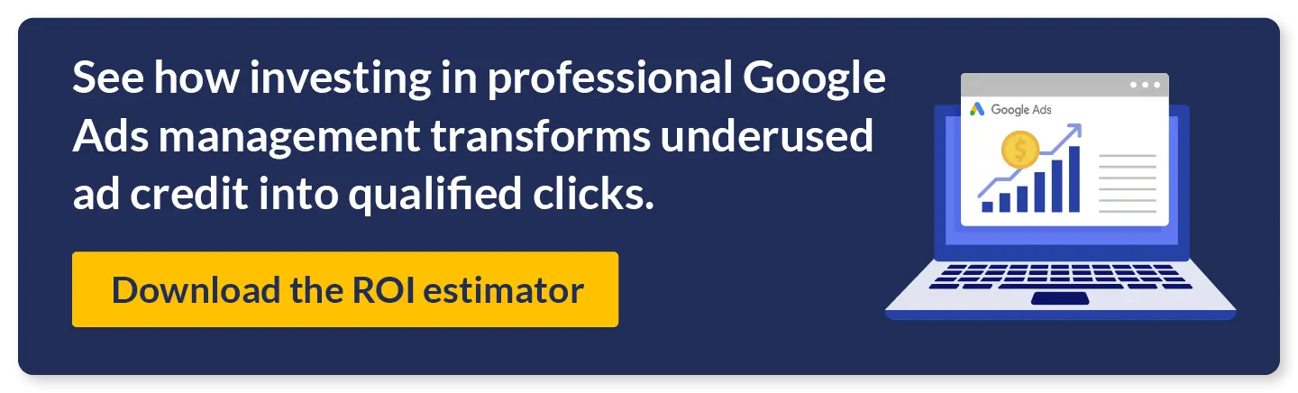 See how investing in professional Google Ads management transforms underused ad credit into qualified clicks. Download the ROI estimator.