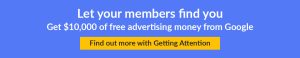 Click here to learn how Getting Attention can help you maximize your membership marketing efforts with the Google Ad Grant.
