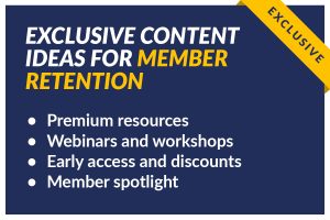 This is an image of ideas for exclusive content that you can offer to enhance your existing membership marketing retention efforts. 