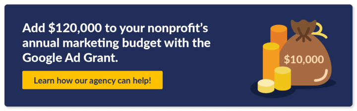 Our agency can add $120,000 to your nonprofit’s annual budget by securing one of the best nonprofit technology grants: the Google Ad Grant.