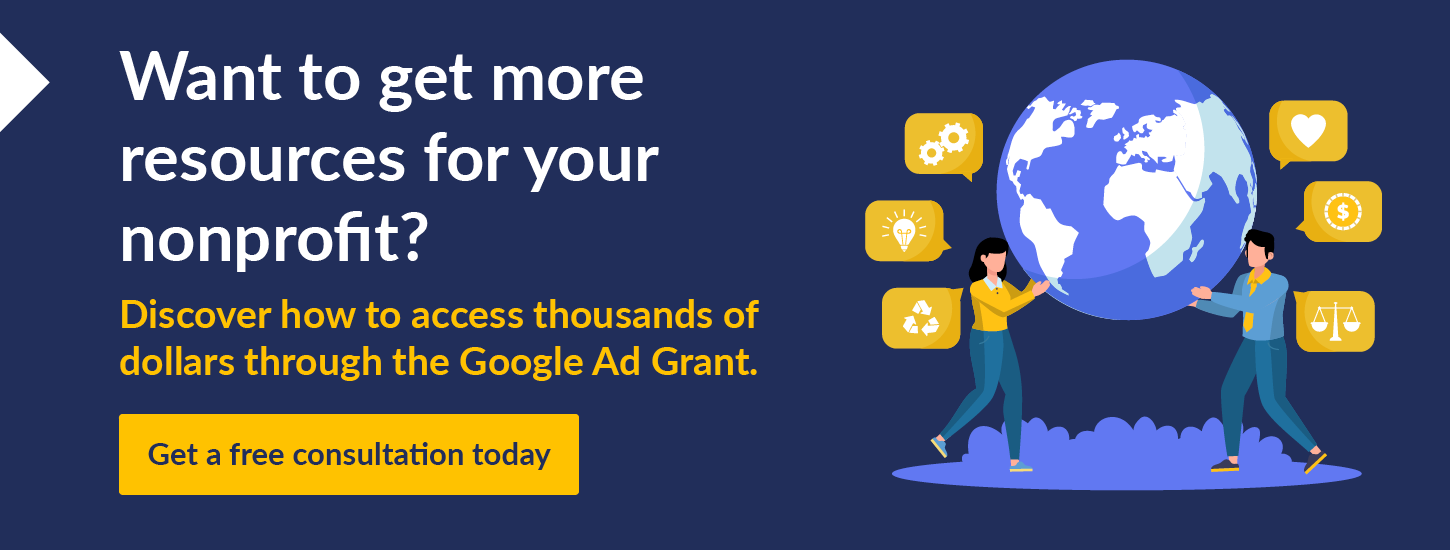 Want to get more resources for your nonprofit? Discover how to access thousands of dollars through the Google Ad Grant. Get a free consultation today. 