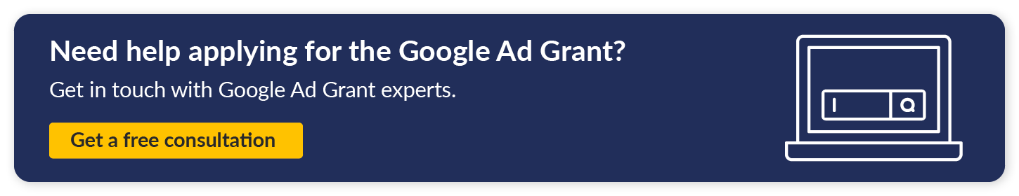 Need help applying for the Google Ad Grant? Get in touch with Google Ad Grant experts. Get a free consultation. 