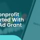 In this post, we’ll walk you through how your nonprofit can get started with the Google Ad Grant program.