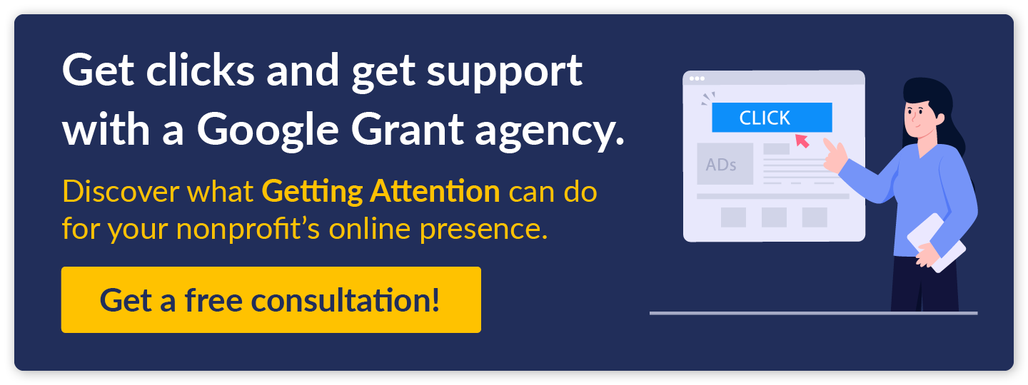 Get clicks and get support with a Google Grant agency. Discover what Getting Attention can do for your nonprofit's online presence. Get a free consultation! 