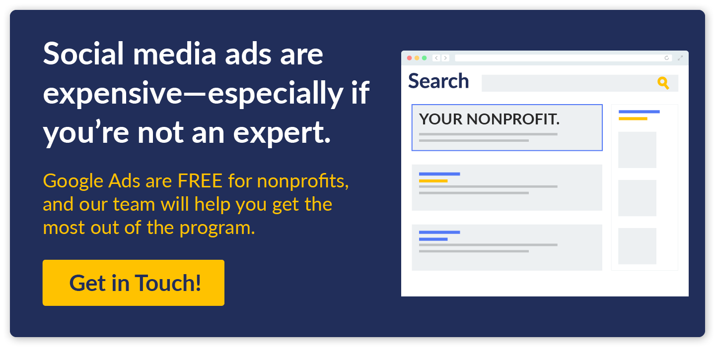 Social media ads are expensive for non-experts. Google Ads are free for nonprofits, and we can help you get the most out of the program.