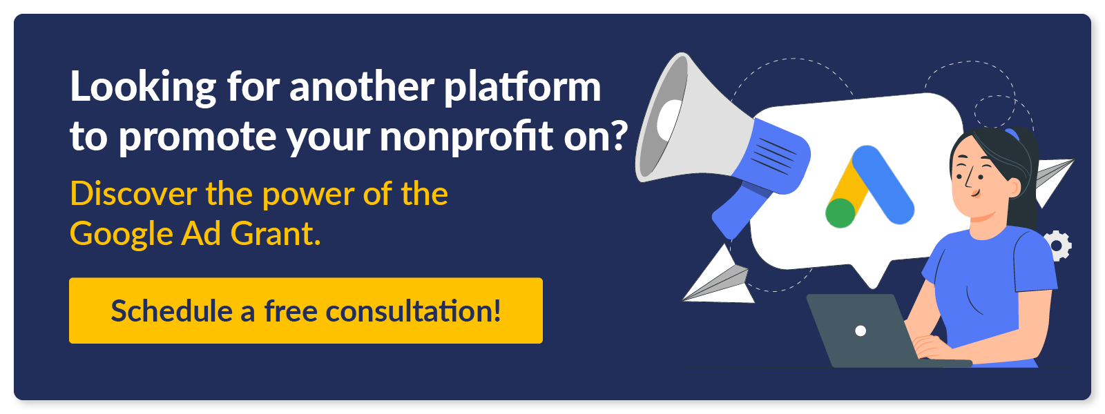 Looking for another platform to promote your nonprofit on? Discover the power of the Google Ad Grant. Schedule a free consultation! 