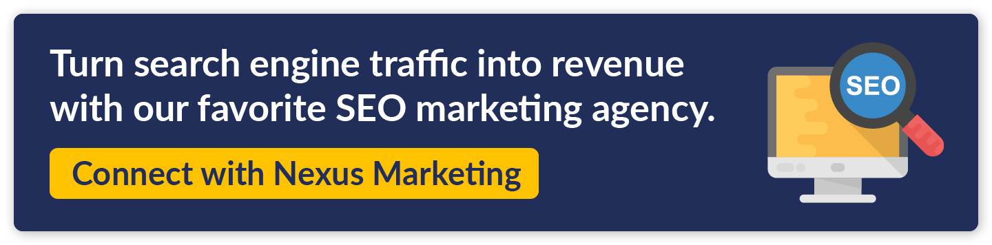 Turn search engine traffic into revenue with our favorite SEO marketing agency. Connect with Nexus Marketing.