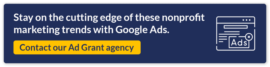 Stay on the cutting edge of these nonprofit marketing trends with Google Ads. Contact our Ad Grant agency.
