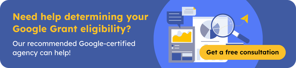 Need help determining your Google Grant eligibility? Our recommended Google-certified agency can help! Get a free consultation.