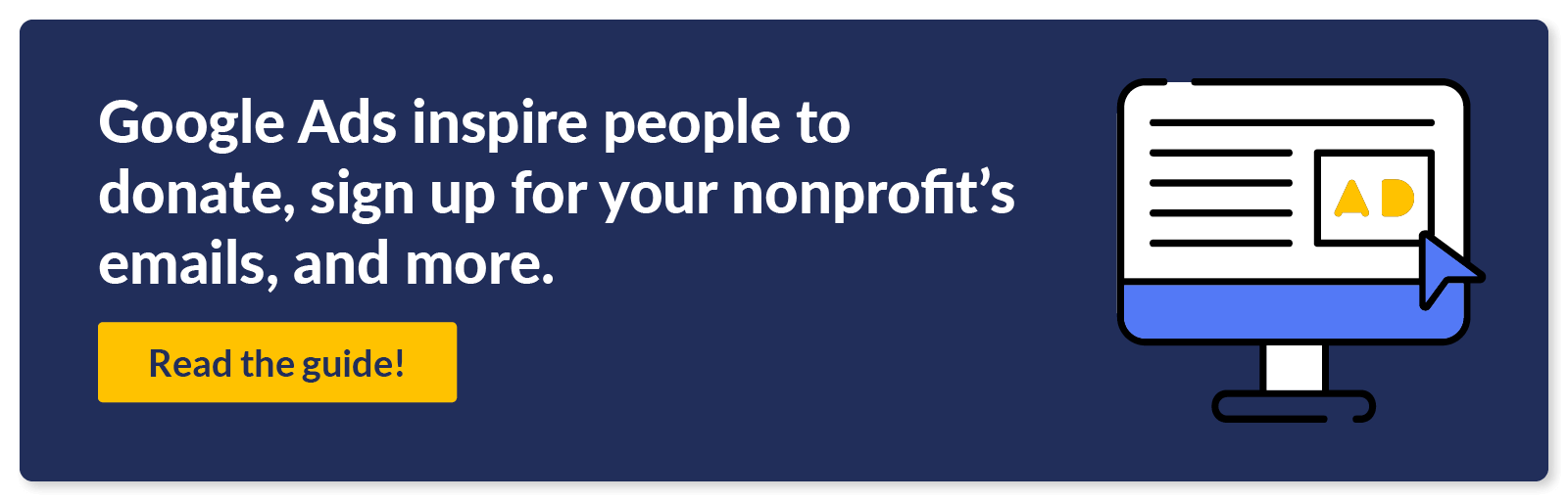 Google Ads inspire people to donate, sign up for your nonprofit’s emails, and more. Read the guide!