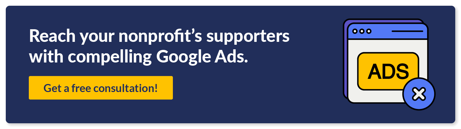 Reach your nonprofit’s supporters with compelling Google Ads. Get a free consultation!