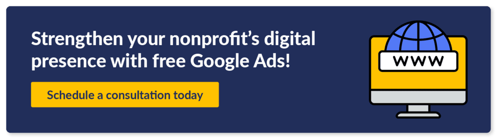 Strengthen your nonprofit's digital presence with free Google Ads! Schedule a consultation and leverage the best nonprofit marketing platform.