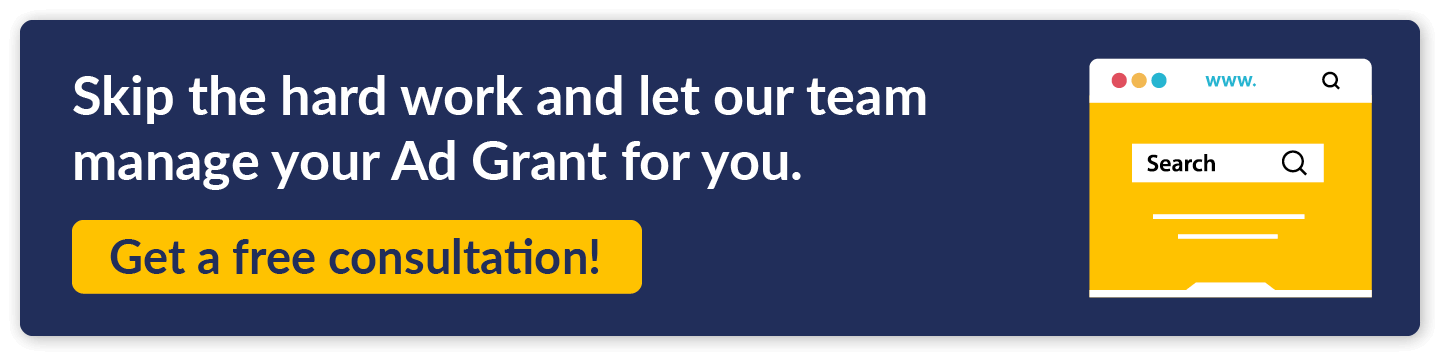 Skip the hard work and let our team manage your Google Ad Grant for you. Get a free consultation!