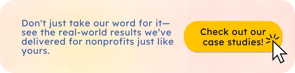 Check out our case studies and see the real-world results we’ve delivered to nonprofits.