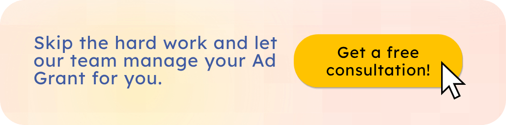 Get a free consultation and learn how our team can manage your Ad Grant for you.