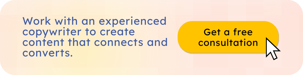 Work with a copywriter to create content that connects and converts. Get a free consultation.