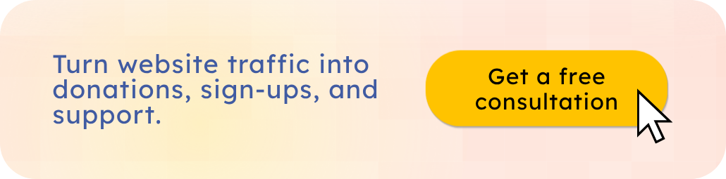 Turn website traffic into donations, sign-ups, and support. Get a free consultation.