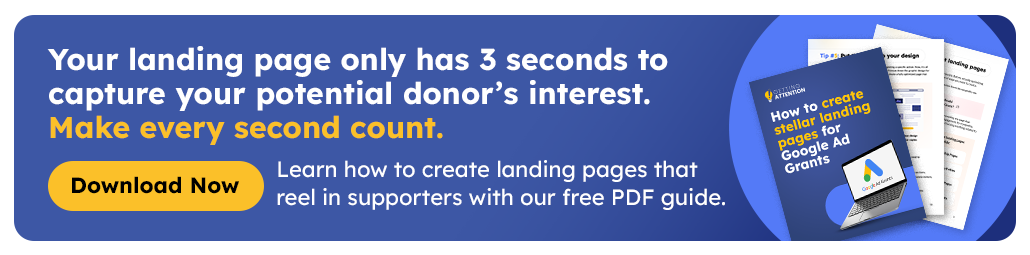 Your landing page only has 3 seconds to capture your potential donor’s interest. Make every second count. Learn how to create landing pages that reel in supporters with our free PDF guide. Download Now.