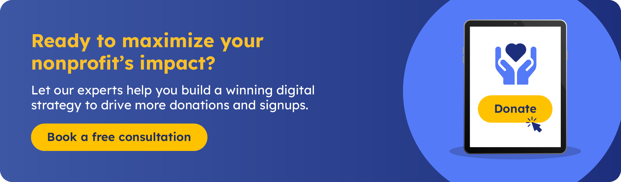 Ready to maximize your nonprofit's impact? Let our experts help you build a winning digital strategy to drive more donations and signups. Book a free consultation. 