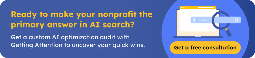 Ready to make your nonprofit the primary answer in AI search? Get a custom AI optimization audit with Getting Attention to uncover your quick wins. Get a free consultation
