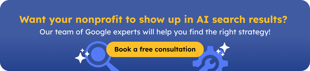Want your nonprofit to show up in AI search results? Our team of Google experts will help you find the right strategy! Book a free consultation
